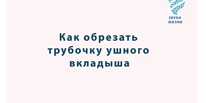 Как обрезать трубочку на внутриушном слуховом аппарате